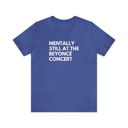 Mentally Still At The Beyoncè Concert Unisex Jersey Short Sleeve Tee Shirt