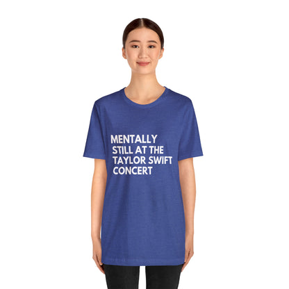 Mentally Still At The Taylor Swift Concert Unisex Jersey Short Sleeve Tee Shirt