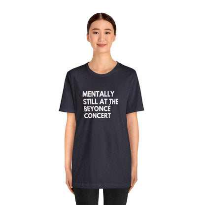 Mentally Still At The Beyoncè Concert Unisex Jersey Short Sleeve Tee Shirt