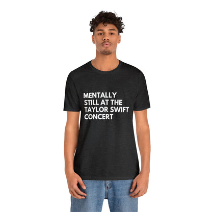 Mentally Still At The Taylor Swift Concert Unisex Jersey Short Sleeve Tee Shirt