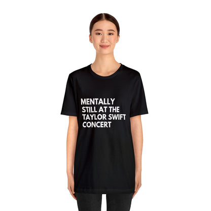 Mentally Still At The Taylor Swift Concert Unisex Jersey Short Sleeve Tee Shirt