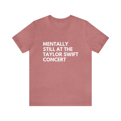 Mentally Still At The Taylor Swift Concert Unisex Jersey Short Sleeve Tee Shirt