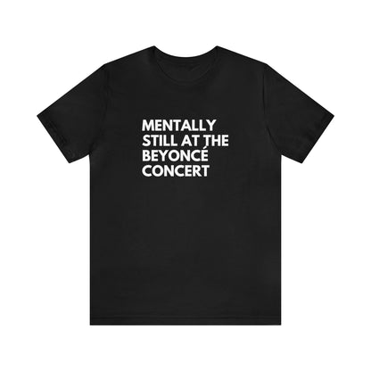 Mentally Still At The Beyoncè Concert Unisex Jersey Short Sleeve Tee Shirt