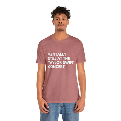 Mentally Still At The Taylor Swift Concert Unisex Jersey Short Sleeve Tee Shirt