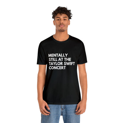 Mentally Still At The Taylor Swift Concert Unisex Jersey Short Sleeve Tee Shirt