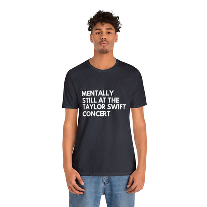 Mentally Still At The Taylor Swift Concert Unisex Jersey Short Sleeve Tee Shirt