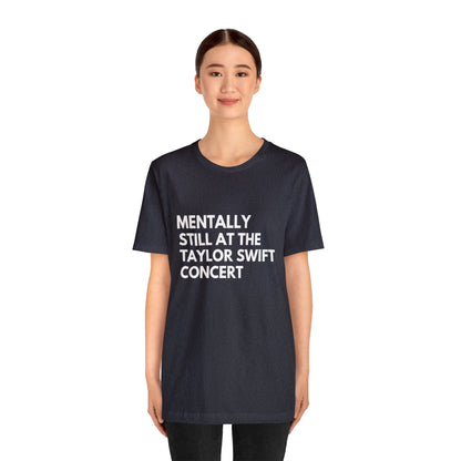 Mentally Still At The Taylor Swift Concert Unisex Jersey Short Sleeve Tee Shirt