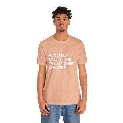 Mentally Still At The Taylor Swift Concert Unisex Jersey Short Sleeve Tee Shirt